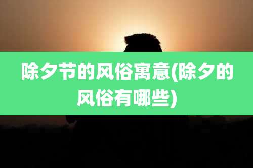 除夕节的风俗寓意(除夕的风俗有哪些)