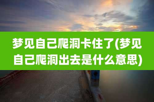 梦见自己爬洞卡住了(梦见自己爬洞出去是什么意思)