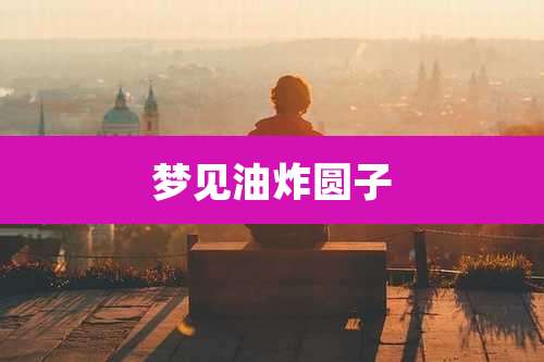梦见油炸圆子