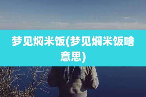 梦见焖米饭(梦见焖米饭啥意思)