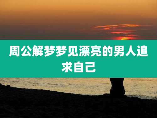 周公解梦梦见漂亮的男人追求自己