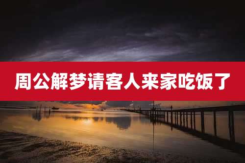 周公解梦请客人来家吃饭了