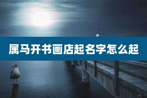 属马开书画店起名字怎么起