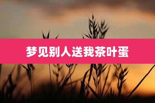 梦见别人送我茶叶蛋