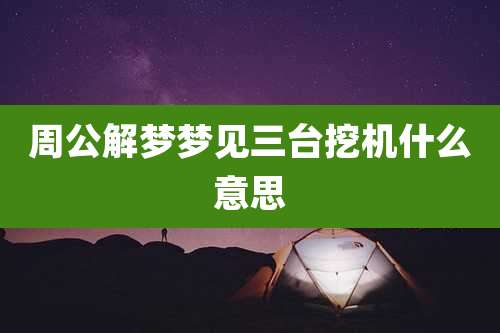 周公解梦梦见三台挖机什么意思