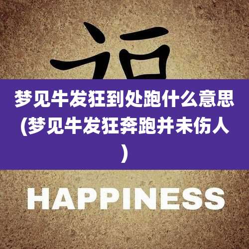 梦见牛发狂到处跑什么意思(梦见牛发狂奔跑并未伤人)