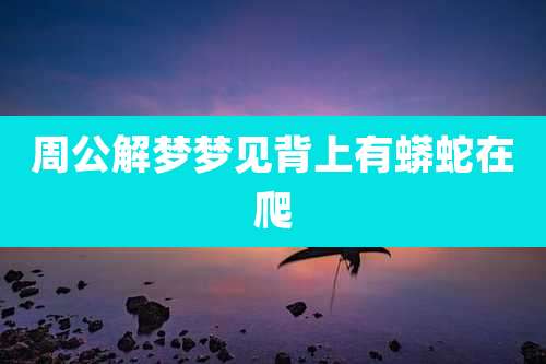 周公解梦梦见背上有蟒蛇在爬
