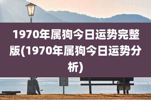 1970年属狗今日运势完整版(1970年属狗今日运势分析)