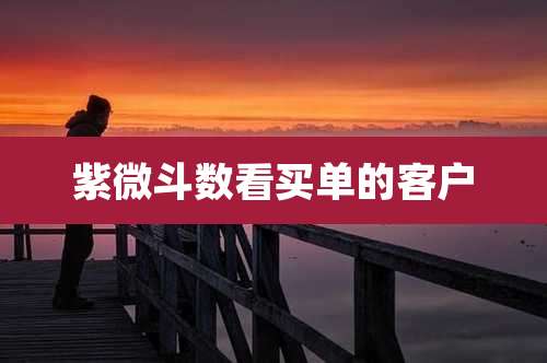 紫微斗数看买单的客户