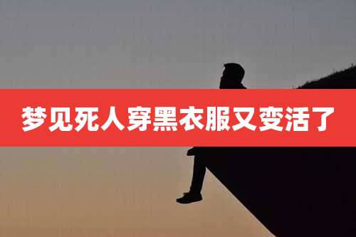 梦见死人穿黑衣服又变活了