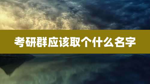 考研群应该取个什么名字
