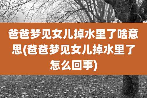 爸爸梦见女儿掉水里了啥意思(爸爸梦见女儿掉水里了怎么回事)
