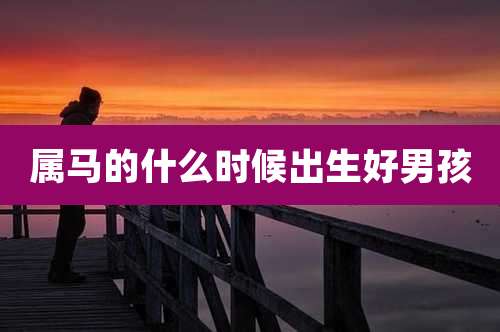 属马的什么时候出生好男孩