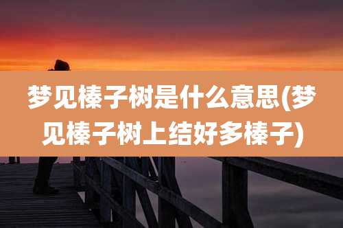 梦见榛子树是什么意思(梦见榛子树上结好多榛子)