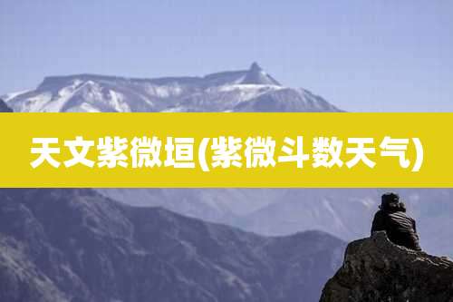 天文紫微垣(紫微斗数天气)