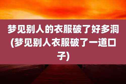 梦见别人的衣服破了好多洞(梦见别人衣服破了一道口子)