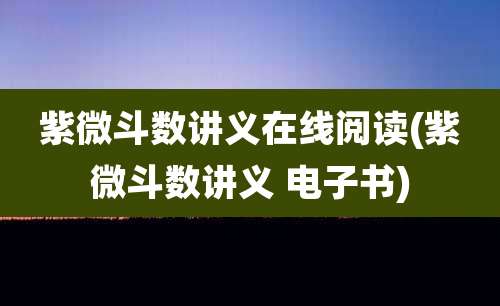 紫微斗数讲义在线阅读(紫微斗数讲义 电子书)
