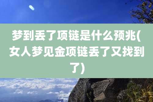 梦到丢了项链是什么预兆(女人梦见金项链丢了又找到了)