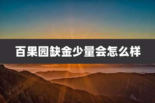 百果园缺金少量会怎么样