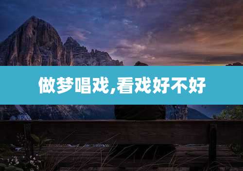 做梦唱戏,看戏好不好