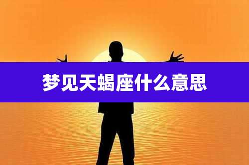 梦见天蝎座什么意思