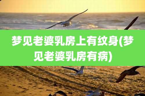 梦见老婆乳房上有纹身(梦见老婆乳房有病)