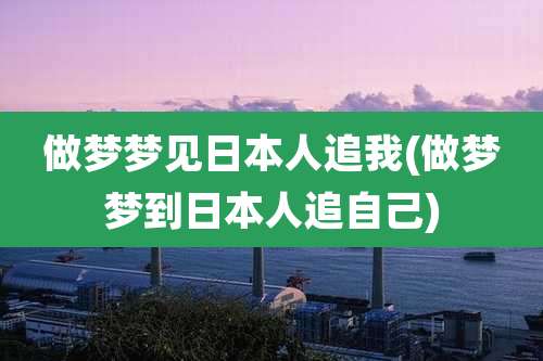 做梦梦见日本人追我(做梦梦到日本人追自己)