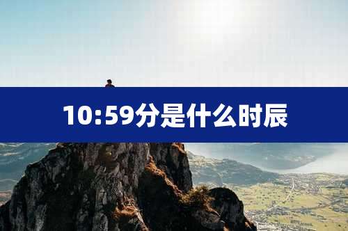 10:59分是什么时辰