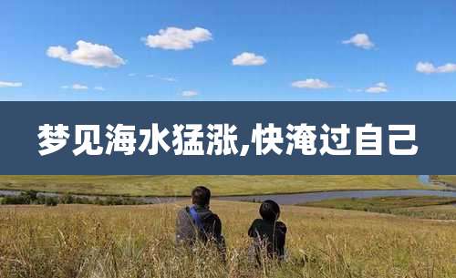 梦见海水猛涨,快淹过自己