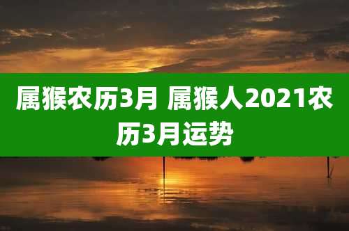 属猴农历3月 属猴人2021农历3月运势