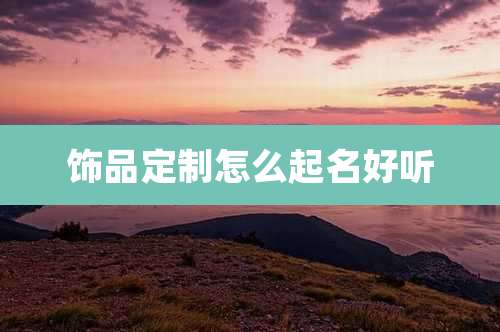 饰品定制怎么起名好听