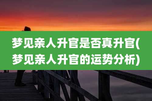 梦见亲人升官是否真升官(梦见亲人升官的运势分析)