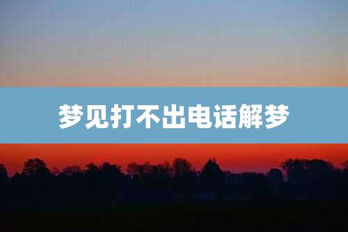 梦见打不出电话解梦