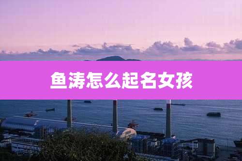 鱼涛怎么起名女孩