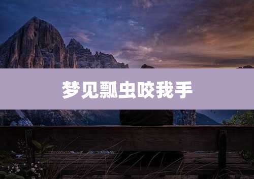 梦见瓢虫咬我手