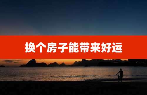 换个房子能带来好运