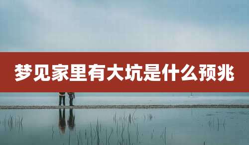 梦见家里有大坑是什么预兆