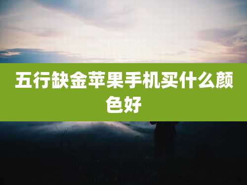 五行缺金苹果手机买什么颜色好