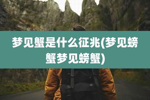 梦见蟹是什么征兆(梦见螃蟹梦见螃蟹)