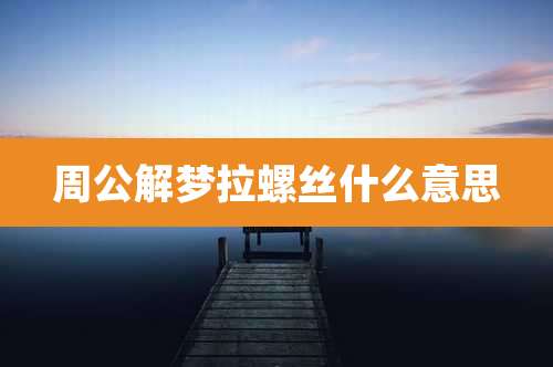周公解梦拉螺丝什么意思