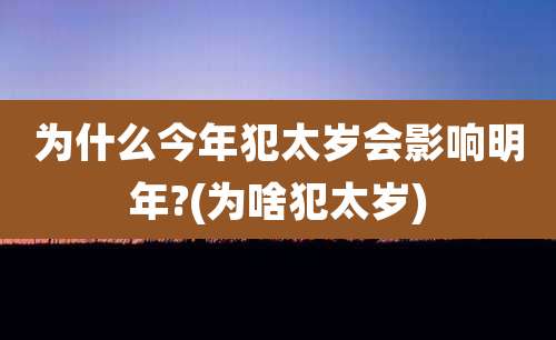 为什么今年犯太岁会影响明年?(为啥犯太岁)