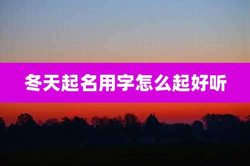 冬天起名用字怎么起好听