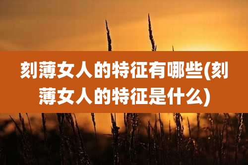 刻薄女人的特征有哪些(刻薄女人的特征是什么)