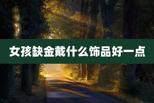 女孩缺金戴什么饰品好一点