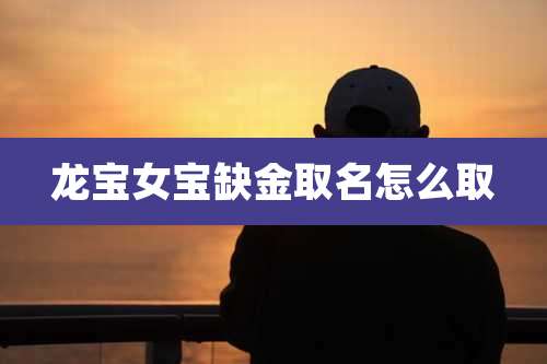 龙宝女宝缺金取名怎么取