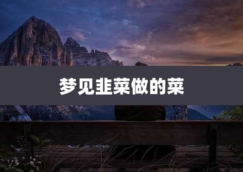 梦见韭菜做的菜