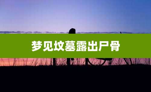 梦见坟墓露出尸骨