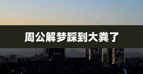 周公解梦踩到大粪了