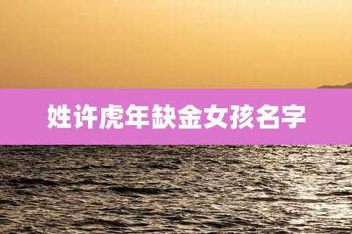 姓许虎年缺金女孩名字