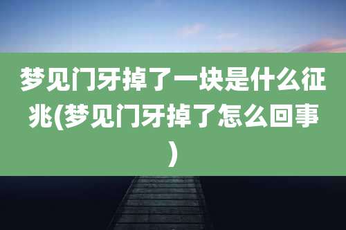 梦见门牙掉了一块是什么征兆(梦见门牙掉了怎么回事)